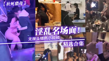 淫亂名場面!無厘頭情色小視頻精選合集