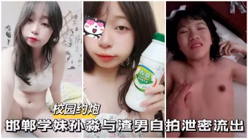 【校園約啪】邯鄲學妹孫淼與渣男自拍做愛-xj