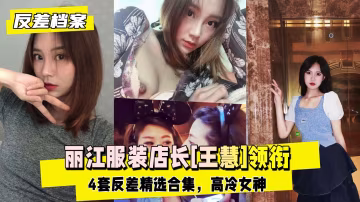 【反差婊檔案】麗江服裝店長[王慧]領銜4套反差精選合集-xj