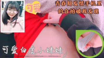 【兄妹亂倫】清純可愛白虎無毛妹妹手機里的偷偷自慰自拍被我發現