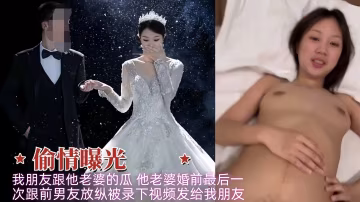 偷情曝光-我朋友跟他老婆的大瓜-他老婆結婚前最後一次跟前男友放縱-xj