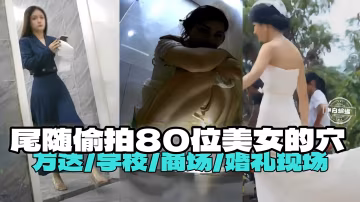 尾隨偷拍-把市委美女的小逼，萬達 學校 商場 婚禮現場