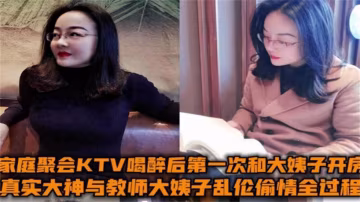 與教師大姨子亂倫偷情全過程！家庭聚會KTV喝醉後第1次和大姨子開房