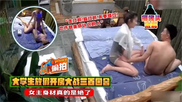 【攝像頭破解】大學生放假開房大戰三百回合，女主身材絕了-xj