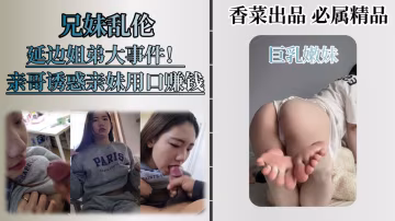 【兄妹亂倫】火遍全網的延邊姐弟事件，兄妹相依為命，親妹妹給哥哥口交丶足交丶換取零花錢！