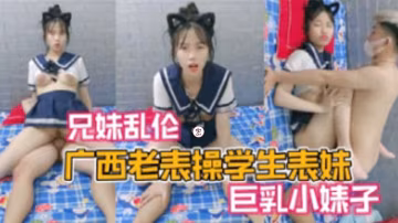 【兄妹亂倫】廣西老表操學生表妹巨乳小婊子