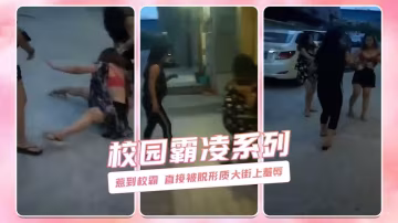 惹到校霸 直接被脫形質大街上羞辱 校園霸凌系列-xj