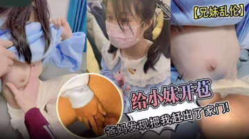 【兄妹亂倫】給小妹開苞！爸媽發現 然後把我趕出了家門-