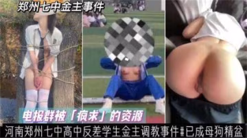 河南鄭州七中高中反差學生金主調教事件！已成母狗精盆-xj