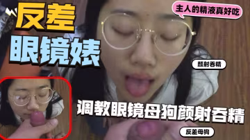 反差眼鏡婊母狗，顏射吞精調教性奴，無套狂干騷貨-xj