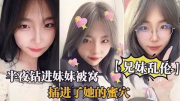 【兄妹亂倫】半夜鑽進妹妹被窩打著按摩的名義插進了她的蜜穴