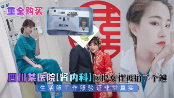 四川某醫院[腎內科]醫護女性被拍了個遍生活照工作照驗證非常真實