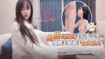 酒店約操高顏值美院大學生細腰美腿甜美女神被操系列