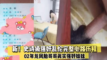 【新史詩級強姦亂倫】02年龍鳳胎哥哥真實強姦妹妹完整心路歷程紀實