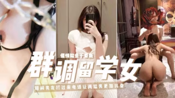 精選調教留學女事件，催情險些干昏厥-xj