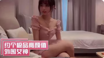 約了個極品高顏值外圍女神，身材也是好得不行