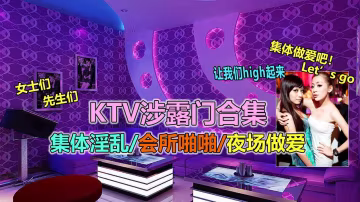 【最強KTV泄露合集】各類淫亂KTV、會所野戰、淫蕩派對流出-xj