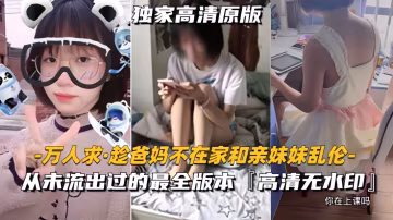 【萬人求-趁爸媽不在家和親妹妹亂倫】從未流出過的，最全二部完整版