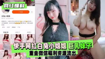 【網紅爆料】快手網紅白兔小姐姐巨乳妹子重金微信福利