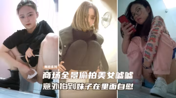 商場全景偷拍 意外拍到美女在廁所自慰