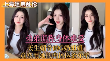 【上海姐弟亂倫門】弟弟謊稱身體難受，親姐竟用她的肉體來醫治弟弟！
