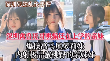 【深圳兄妹亂倫門事件】禽獸哥哥趁爸媽外出不在家，竟對還在上學的親妹下了毒手！