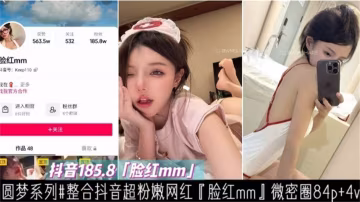 【重磅黑料】抖音網紅『臉紅MM』大尺度稀缺資源流出-xj