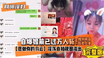 8-23網曝淫婦 自爆婚前已過萬人斬 推特極品反差人妻淫蕩自拍視頻聊天記錄流出 對白淫蕩刺激 白虎嫩穴被操爛-xj