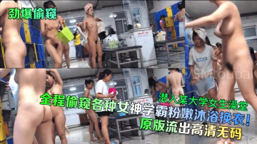 全程偷窺各種女神學霸粉嫩沐浴換衣!潛入某大學女生澡堂原版流出高清無碼