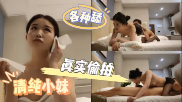 清純小妹，各種舔，真實偷拍
