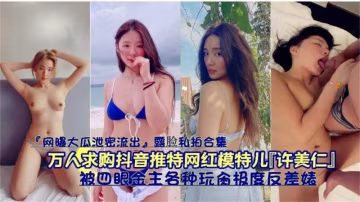 【黑料】【网曝大瓜】抖音推特网红模特“许美仁”被四眼金主各种玩弄爆操-xj