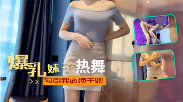 爆乳妹子熱舞勾引我必須干她-xj