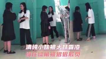 清純小妹被太妹霸凌 縮在牆角被狠狠欺負-xj