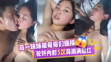 【勁爆-兄妹】高一妹妹被哥哥們強操輪姦內射5次高潮！滿臉潮紅