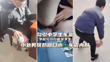 【勾引學生車震】小男生摸奶興奮咽口水，車震內射-xj