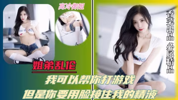 【姐弟亂倫】我可以幫你打遊戲，但是你要用臉接住我的精液！