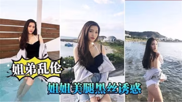 【姐弟亂倫】姐姐美腿黑絲誘惑