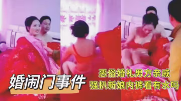 婚鬧門 惡俗婚禮男方親戚強扒新娘內褲看有水嗎-xj