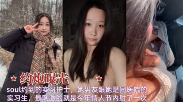【反差母狗】過年soul約到的實習護士，她男友跟她是同醫院的實習生，最刺激的就是今年情人節內射了