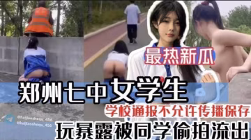【最新熱瓜】鄭州七中女學生被男友調教漏出啪啪視頻完整版-xj