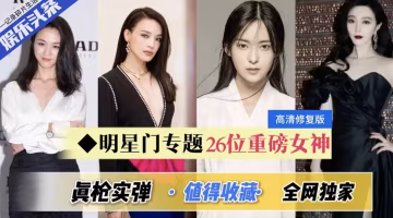 明星門專題~26位重磅女神早期出道佳品～全網獨份-獵奇吃瓜-xj