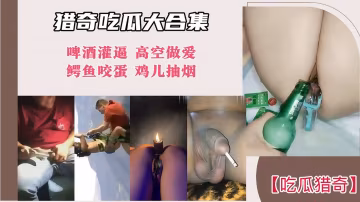 【獵奇吃瓜大合集】啤酒灌逼 高空做愛 鱷魚咬蛋 雞兒抽煙！