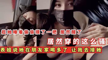 【姐弟亂倫】表姐說她在朋友家喝多了_讓我去接她_居然穿的這麼騷