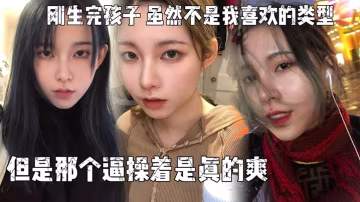 刚生完孩子虽然不是我喜欢的类型  但是那个逼操着是真的爽