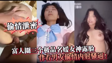 富人圈三個極品名媛女神露臉背著男友偷情內射騷逼!