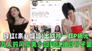網紅【奈絲姐姐】出軌榜一群P曝光！萬人購風靡美少婦網紅騷到骨子裡！-xj