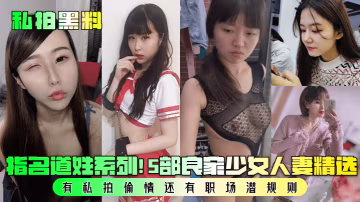【黑料】指名道姓系列！5部良家少女人妻精選！有私拍偷情還有職場潛規則！-xj