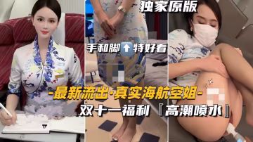 【最新流出-真實海航空姐】爆操高潮噴水