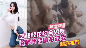 藝校校花約會男友，激情片段偷拍泄露-獵奇吃瓜-xj