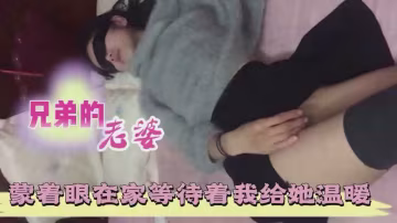 【真實實拍】兄弟媳婦，寶貝蒙著眼在家等待著我給她溫暖-xj